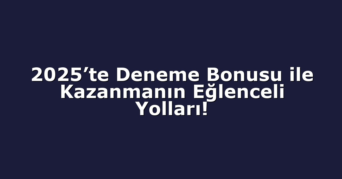 2025’te Deneme Bonusu ile Kazanmanın Eğlenceli Yolları!