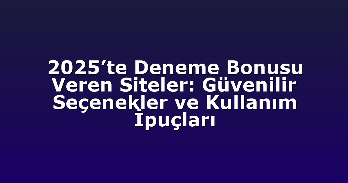2025’te Deneme Bonusu Veren Siteler: Güvenilir Seçenekler ve Kullanım İpuçları