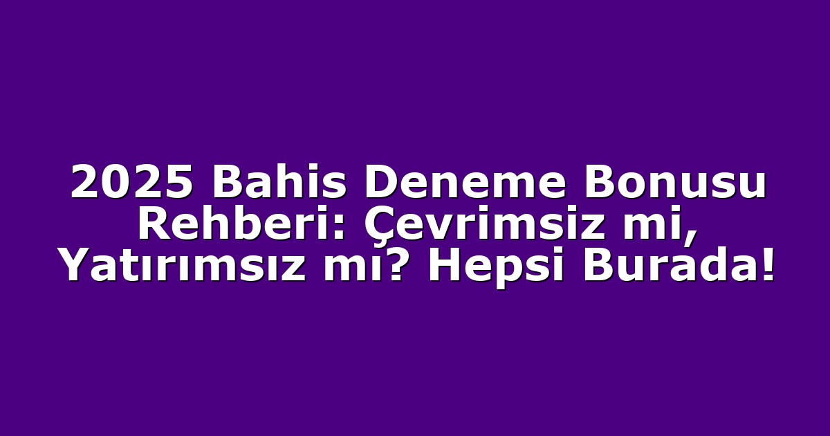 2025 Bahis Deneme Bonusu Rehberi: Çevrimsiz mi, Yatırımsız mı? Hepsi Burada!