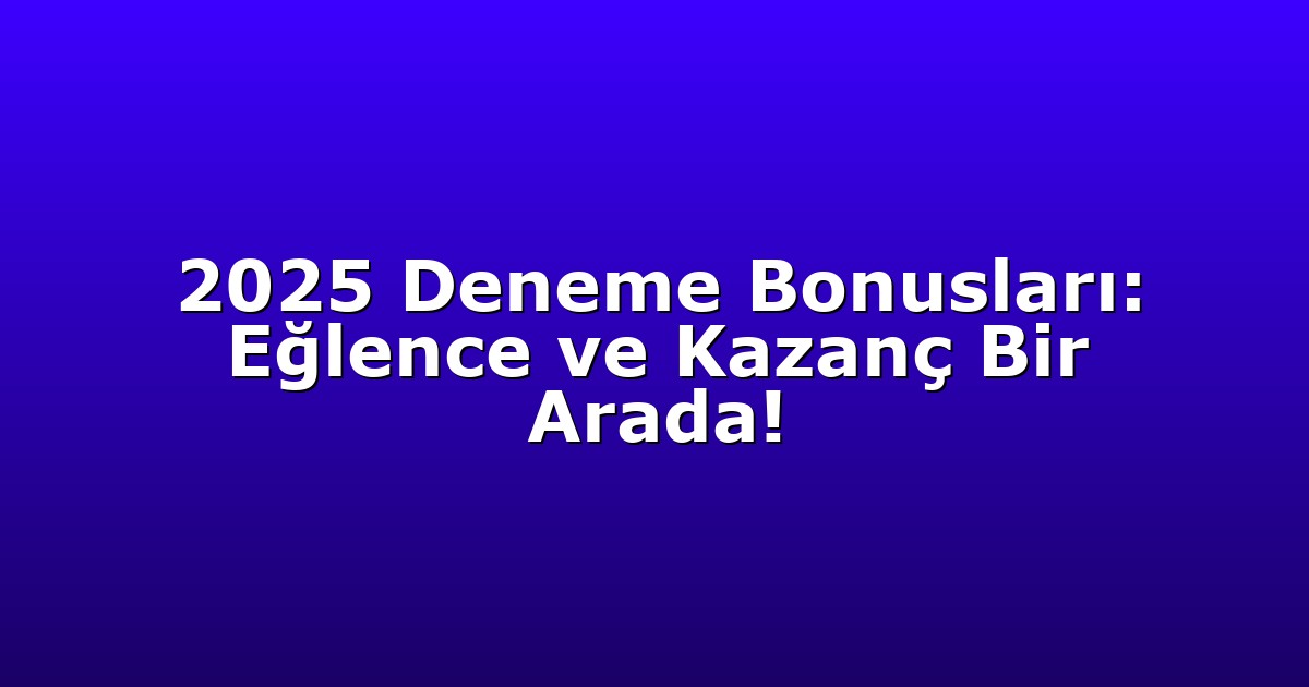 2025 Deneme Bonusları: Eğlence ve Kazanç Bir Arada!