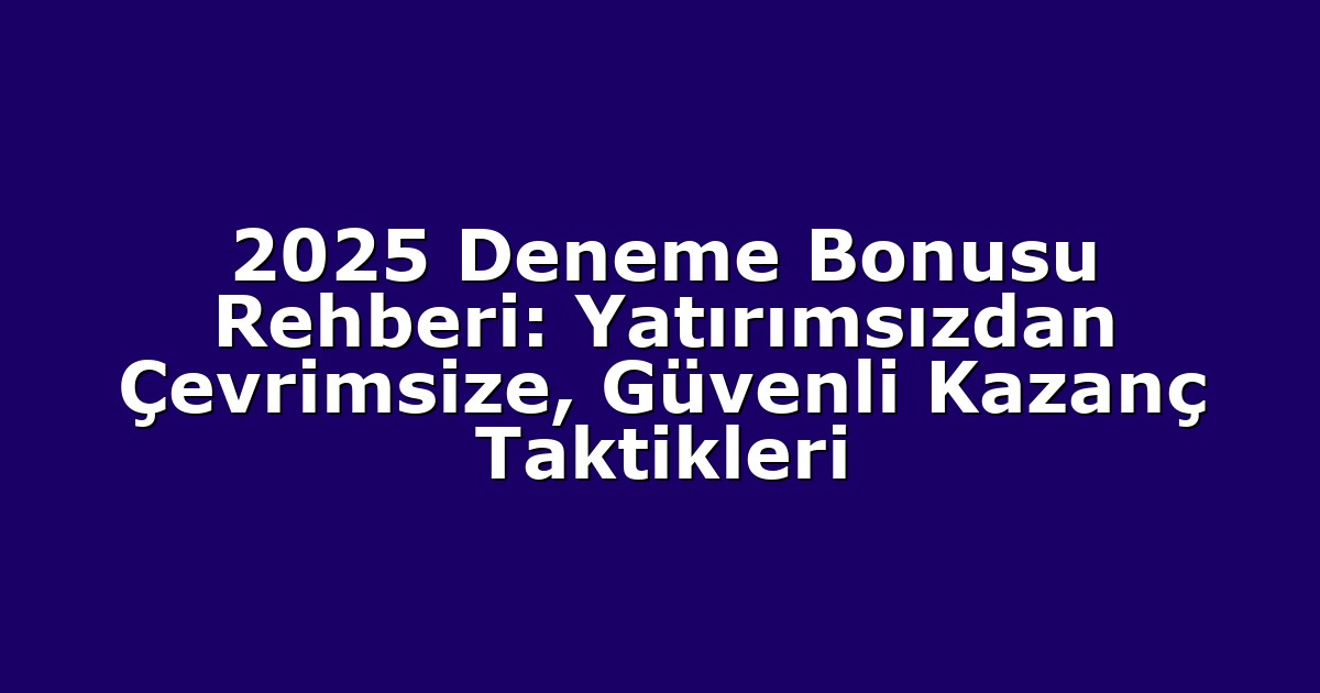 2025 Deneme Bonusu Rehberi: Yatırımsızdan Çevrimsize, Güvenli Kazanç Taktikleri