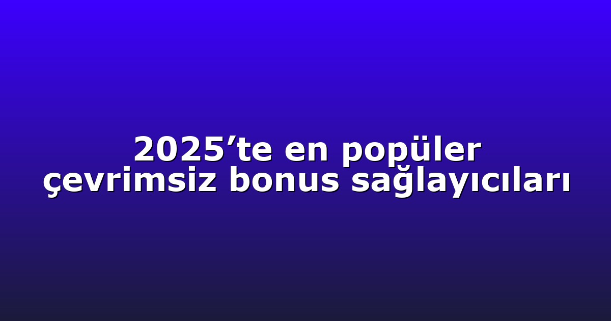 2025’te en popüler çevrimsiz bonus sağlayıcıları
