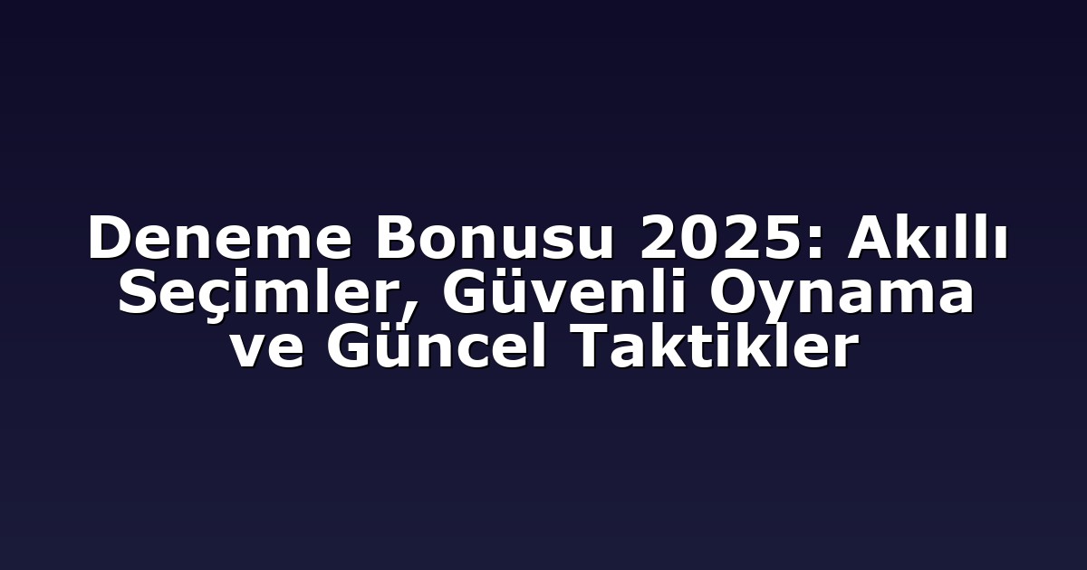 Deneme Bonusu 2025: Akıllı Seçimler, Güvenli Oynama ve Güncel Taktikler