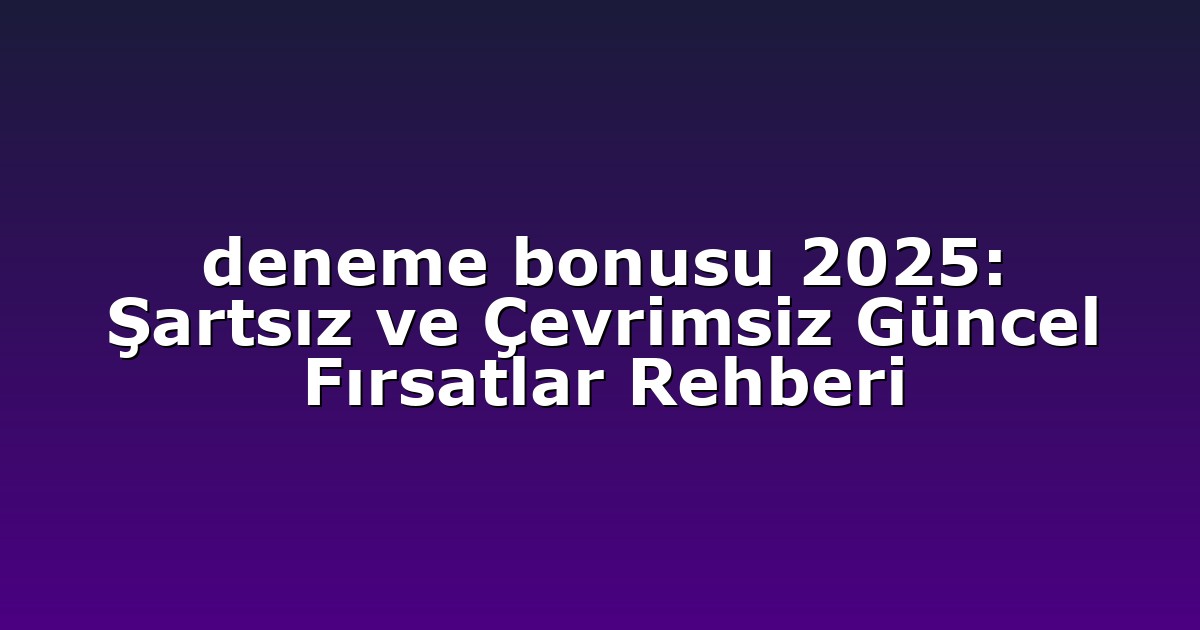 deneme bonusu 2025: Şartsız ve Çevrimsiz Güncel Fırsatlar Rehberi