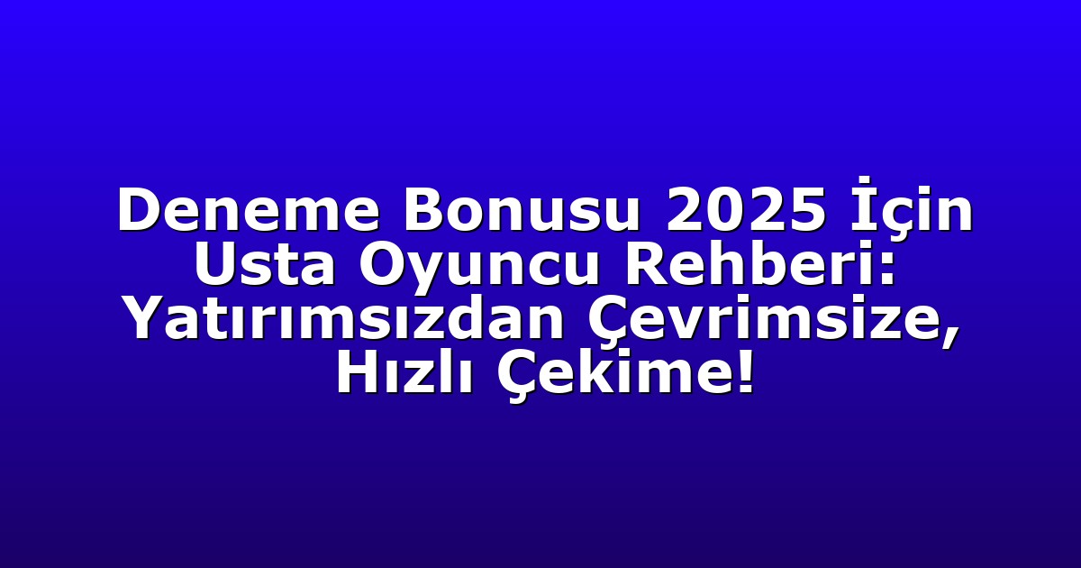 Deneme Bonusu 2025 İçin Usta Oyuncu Rehberi: Yatırımsızdan Çevrimsize, Hızlı Çekime!