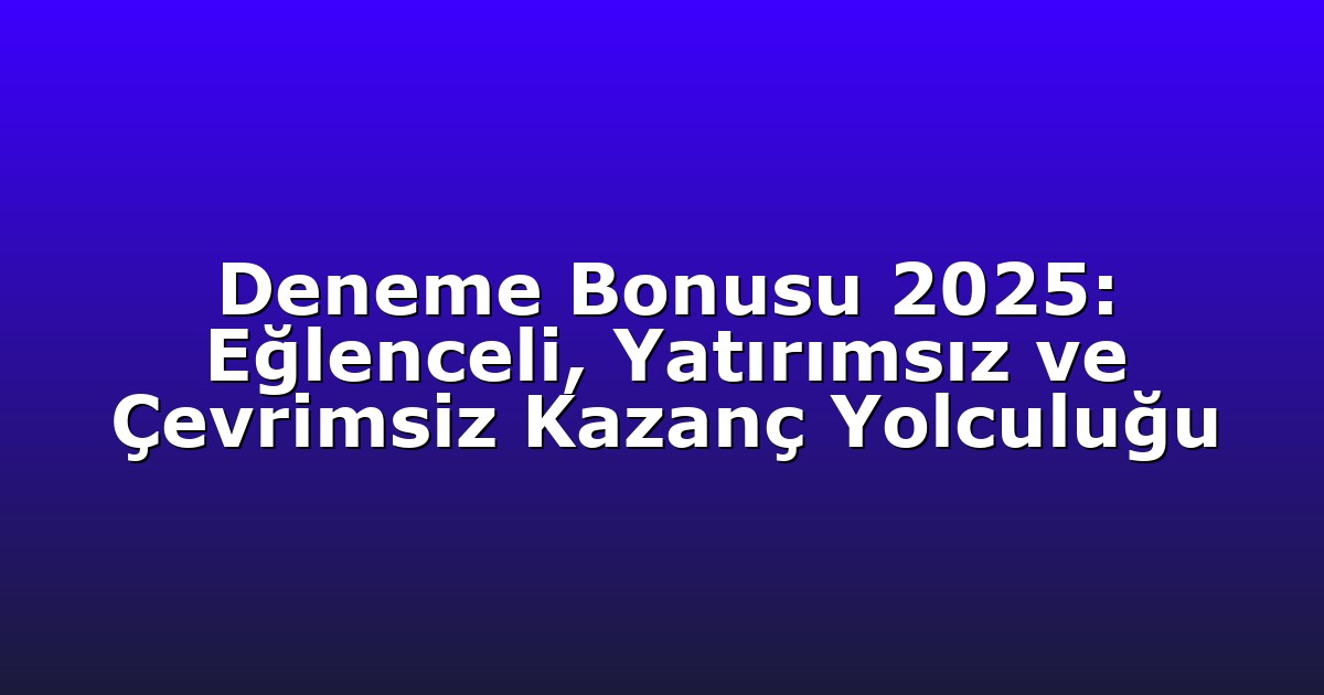 Deneme Bonusu 2025: Eğlenceli, Yatırımsız ve Çevrimsiz Kazanç Yolculuğu
