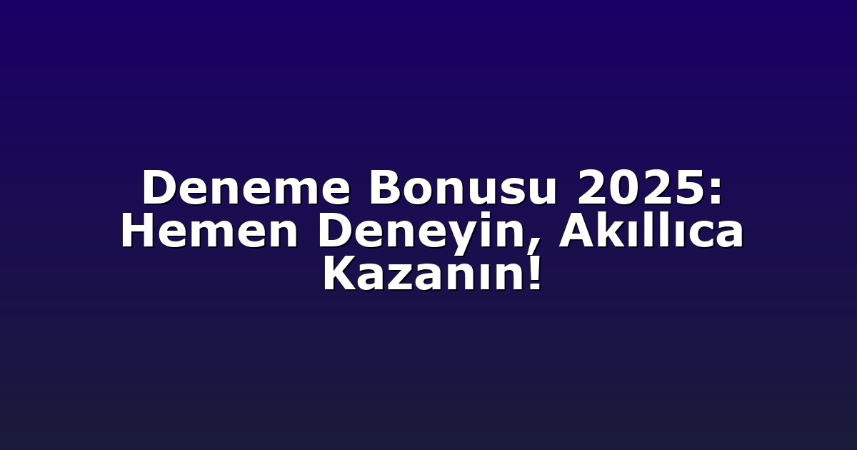 Deneme Bonusu 2025: Hemen Deneyin, Akıllıca Kazanın!