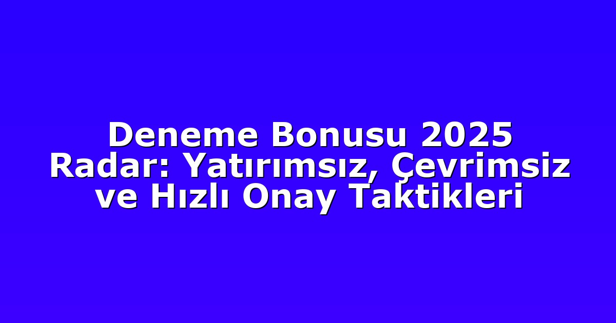 Deneme Bonusu 2025 Radar: Yatırımsız, Çevrimsiz ve Hızlı Onay Taktikleri