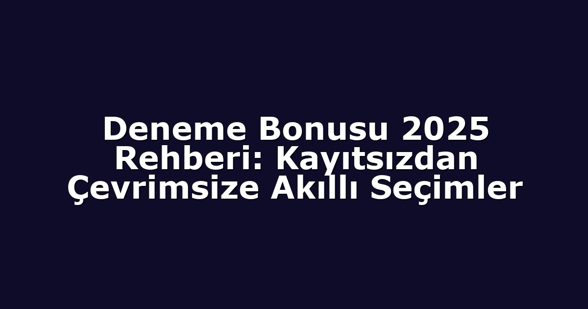 Deneme Bonusu 2025 Rehberi: Kayıtsızdan Çevrimsize Akıllı Seçimler