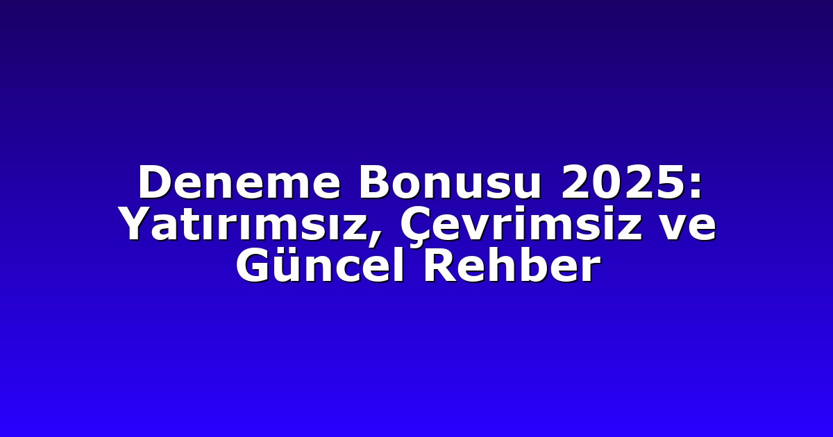 Deneme Bonusu 2025: Yatırımsız, Çevrimsiz ve Güncel Rehber