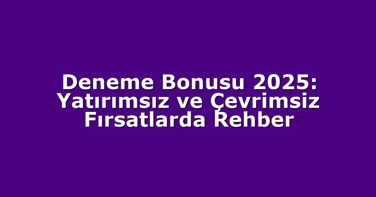 Deneme Bonusu 2025: Yatırımsız ve Çevrimsiz Fırsatlarda Rehber