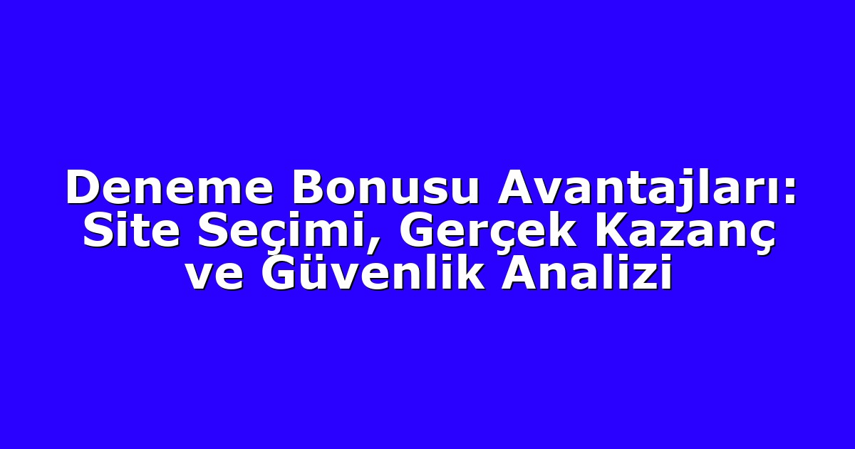 Deneme Bonusu Avantajları: Site Seçimi, Gerçek Kazanç ve Güvenlik Analizi