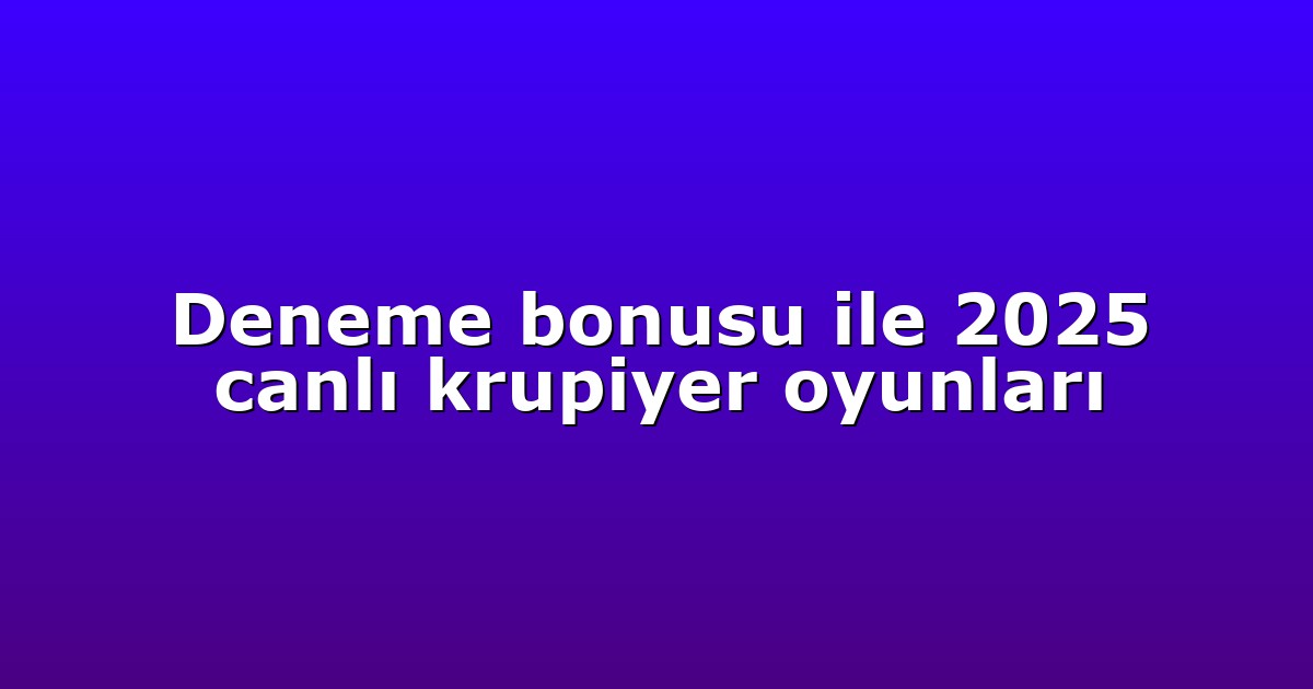 Deneme bonusu ile 2025 canlı krupiyer oyunları