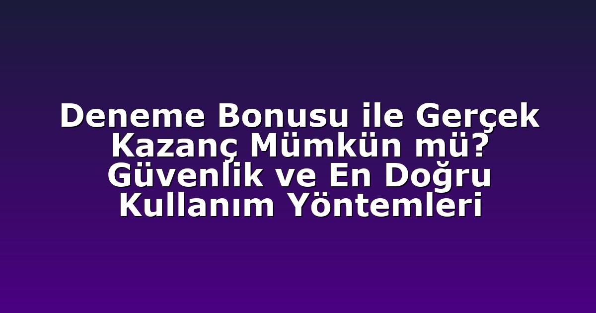 Deneme Bonusu ile Gerçek Kazanç Mümkün mü? Güvenlik ve En Doğru Kullanım Yöntemleri
