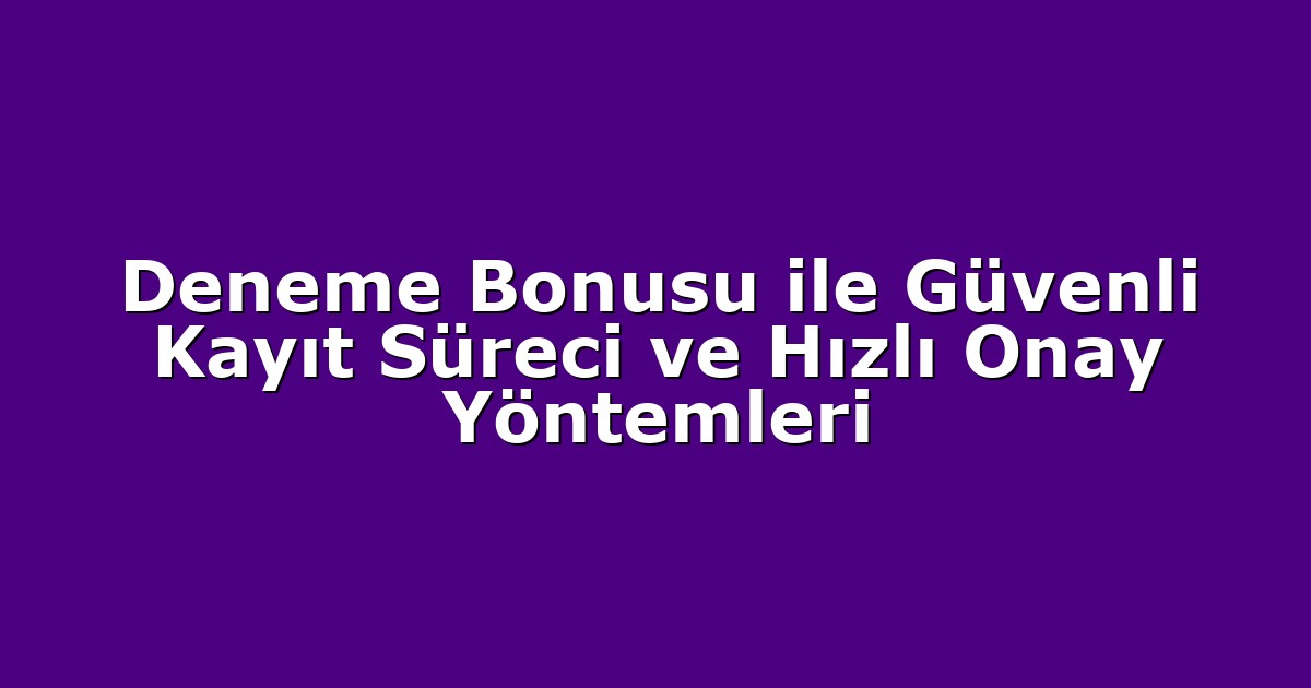 Deneme Bonusu ile Güvenli Kayıt Süreci ve Hızlı Onay Yöntemleri