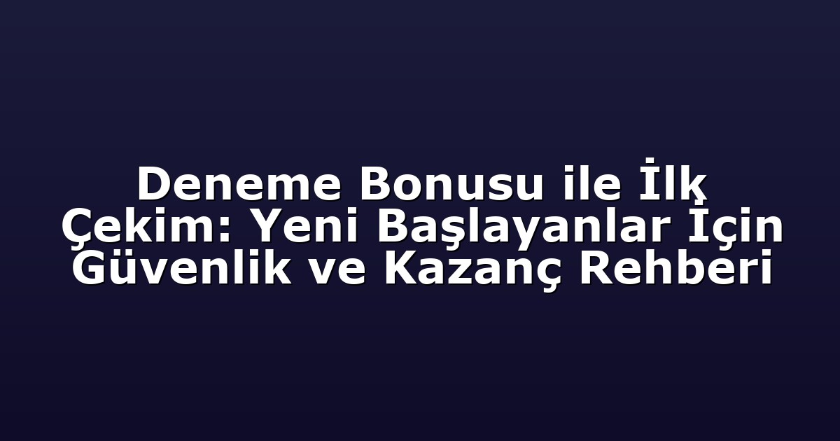Deneme Bonusu ile İlk Çekim: Yeni Başlayanlar İçin Güvenlik ve Kazanç Rehberi