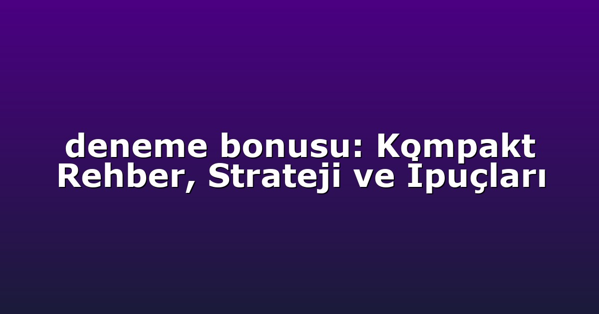 deneme bonusu: Kompakt Rehber, Strateji ve İpuçları