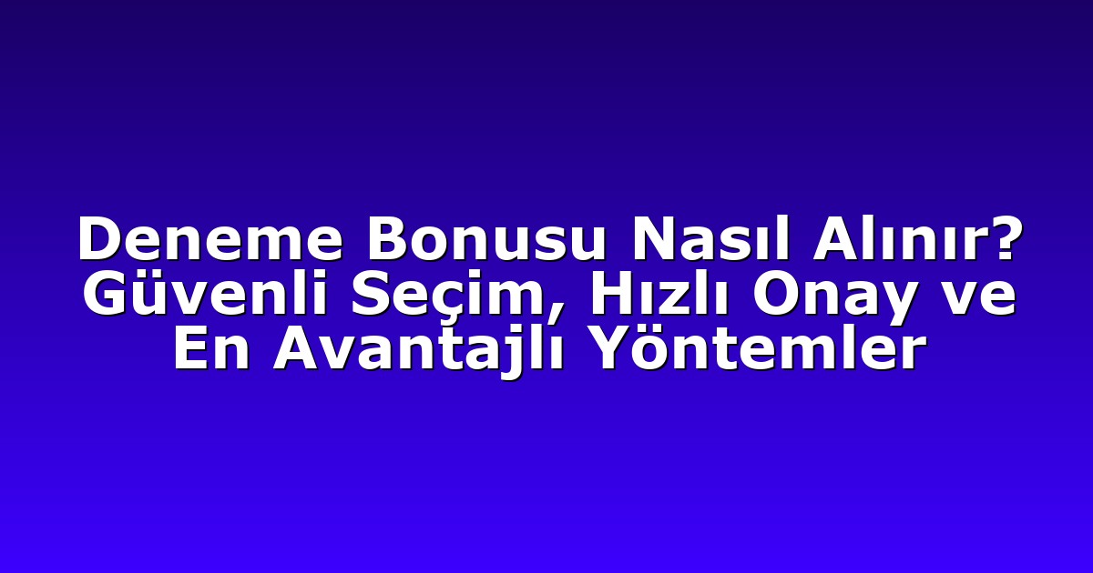 Deneme Bonusu Nasıl Alınır? Güvenli Seçim, Hızlı Onay ve En Avantajlı Yöntemler