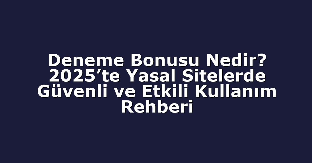 Deneme Bonusu Nedir? 2025’te Yasal Sitelerde Güvenli ve Etkili Kullanım Rehberi