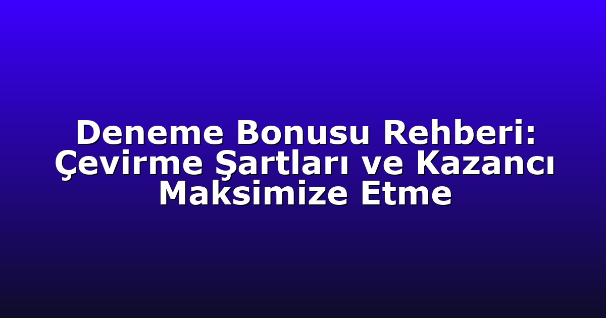 Deneme Bonusu Rehberi: Çevirme Şartları ve Kazancı Maksimize Etme