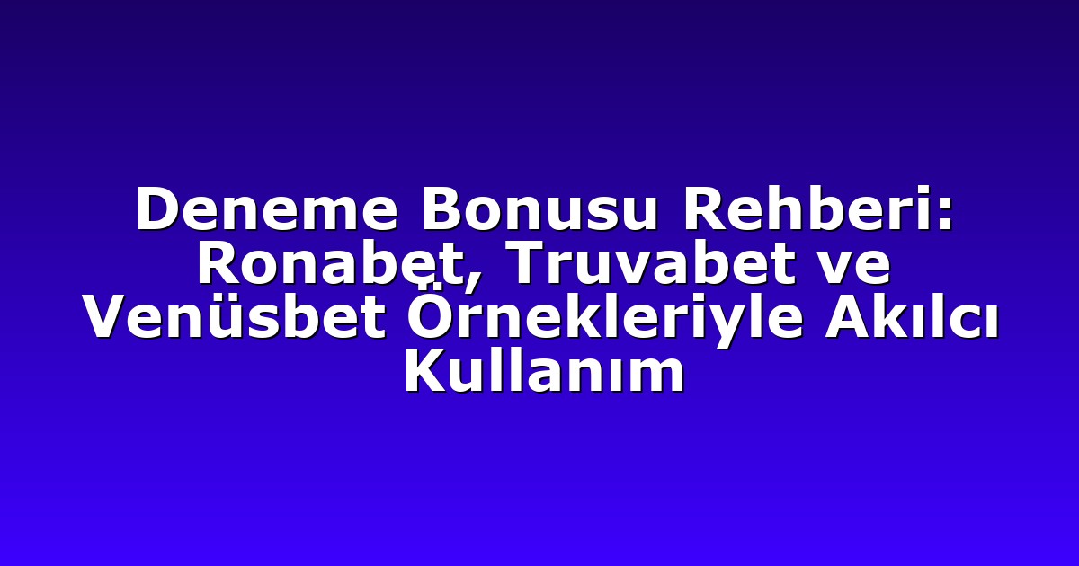 Deneme Bonusu Rehberi: Ronabet, Truvabet ve Venüsbet Örnekleriyle Akılcı Kullanım
