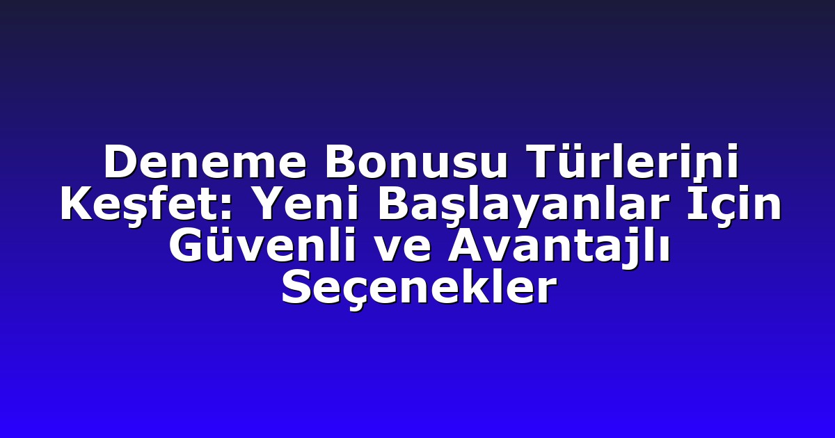 Deneme Bonusu Türlerini Keşfet: Yeni Başlayanlar İçin Güvenli ve Avantajlı Seçenekler
