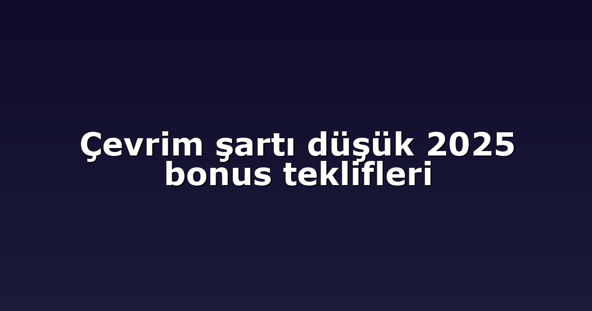 Çevrim şartı düşük 2025 bonus teklifleri