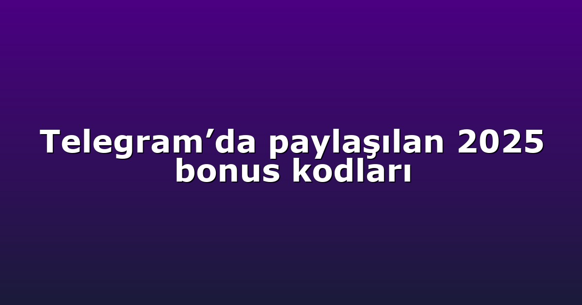 Telegram’da paylaşılan 2025 bonus kodları