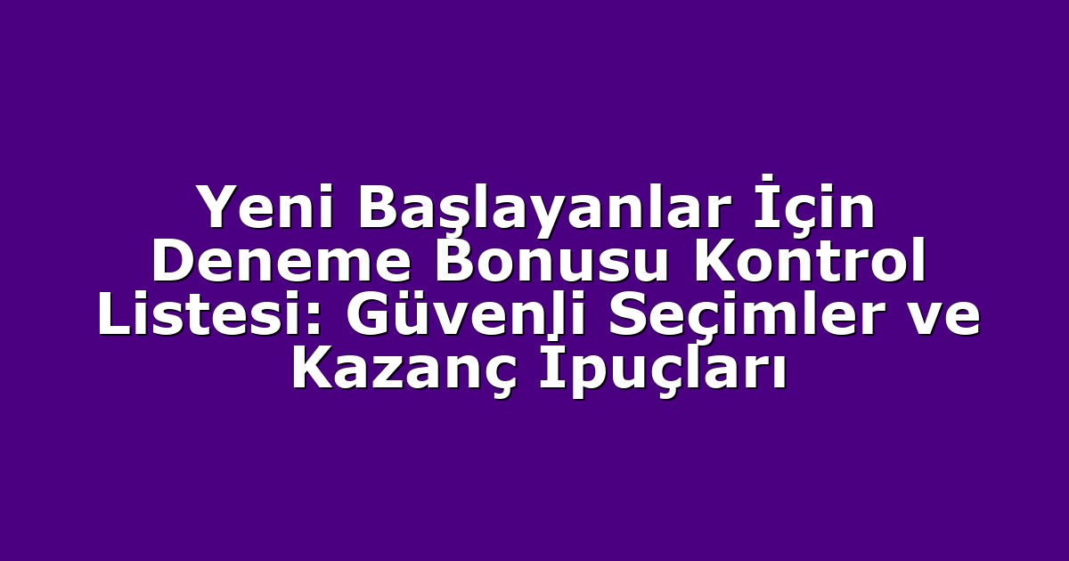 Yeni Başlayanlar İçin Deneme Bonusu Kontrol Listesi: Güvenli Seçimler ve Kazanç İpuçları