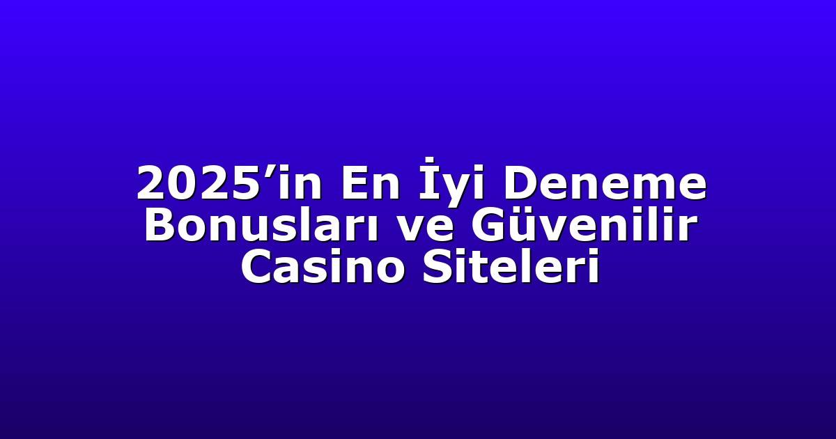 2025’in En İyi Deneme Bonusları ve Güvenilir Casino Siteleri