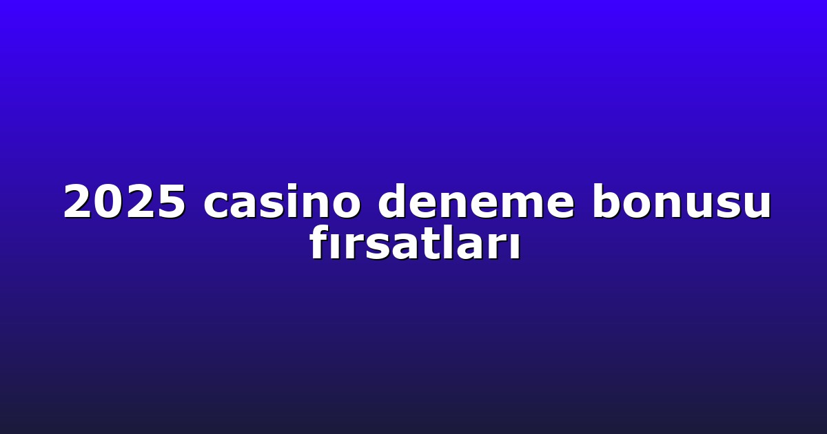 2025 casino deneme bonusu fırsatları