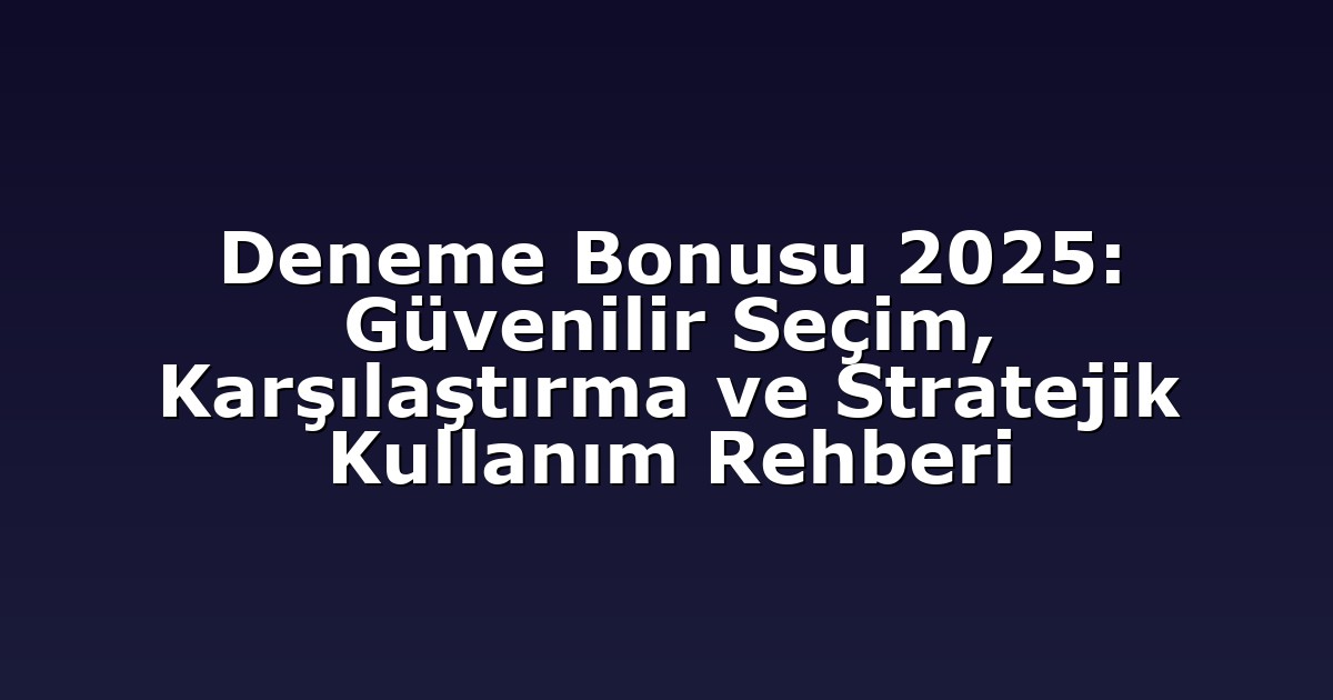 Deneme Bonusu 2025: Güvenilir Seçim, Karşılaştırma ve Stratejik Kullanım Rehberi
