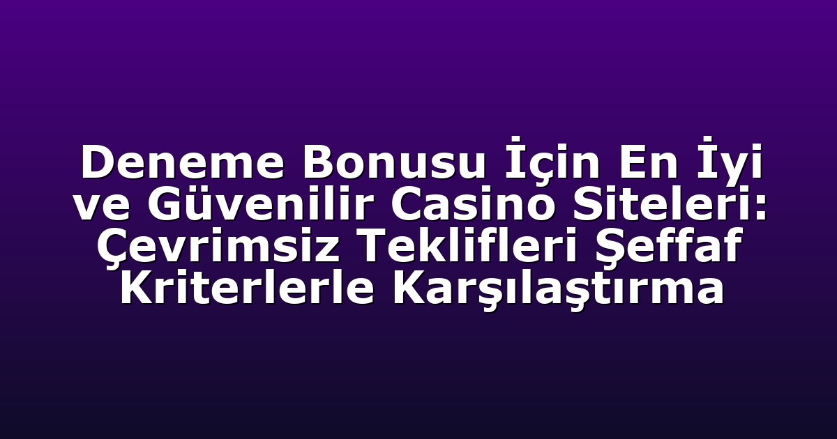 Deneme Bonusu İçin En İyi ve Güvenilir Casino Siteleri: Çevrimsiz Teklifleri Şeffaf Kriterlerle Karşılaştırma