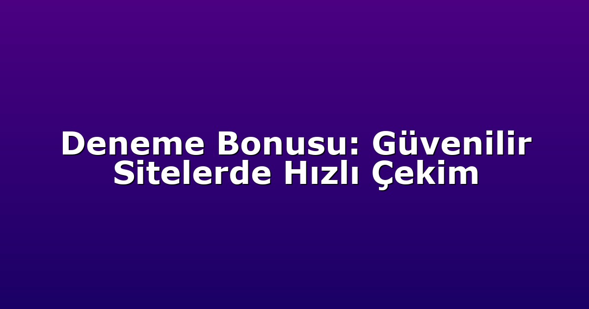 Deneme Bonusu: Güvenilir Sitelerde Hızlı Çekim