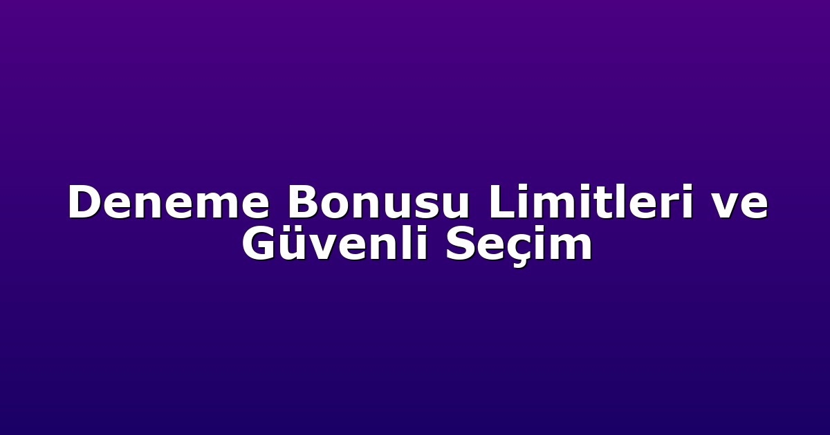 Deneme Bonusu Limitleri ve Güvenli Seçim