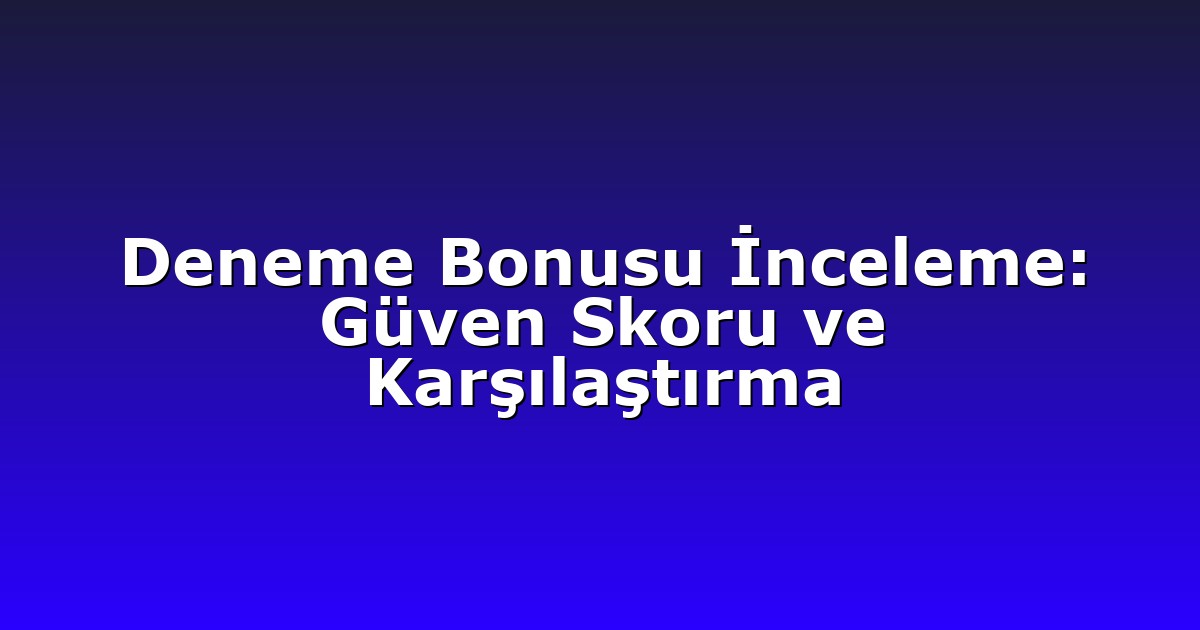 Deneme Bonusu İnceleme: Güven Skoru ve Karşılaştırma
