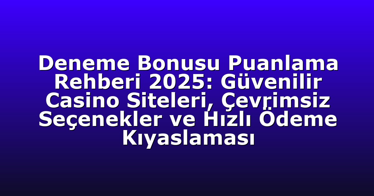 Deneme Bonusu Puanlama Rehberi 2025: Güvenilir Casino Siteleri, Çevrimsiz Seçenekler ve Hızlı Ödeme Kıyaslaması