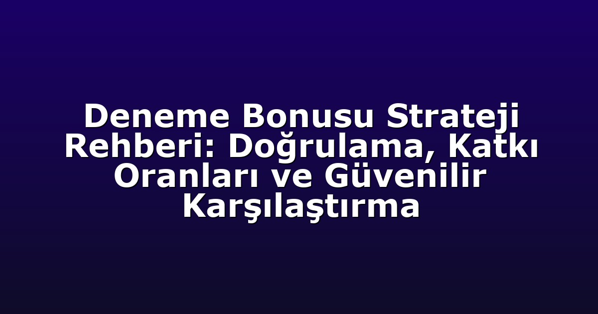 Deneme Bonusu Strateji Rehberi: Doğrulama, Katkı Oranları ve Güvenilir Karşılaştırma