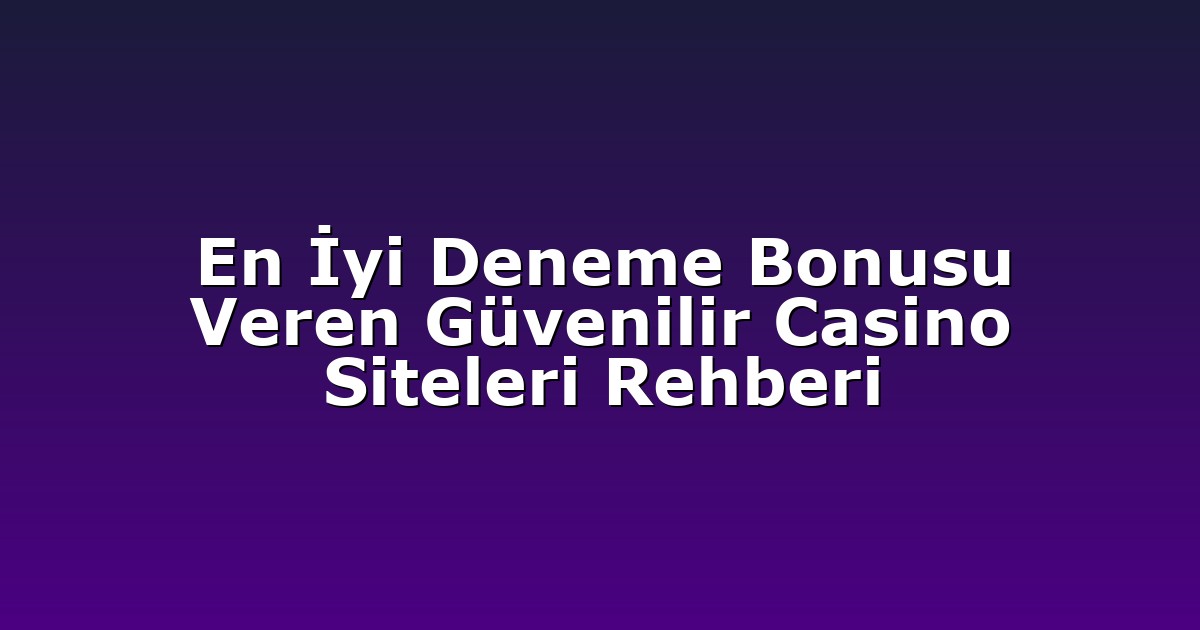 En İyi Deneme Bonusu Veren Güvenilir Casino Siteleri Rehberi