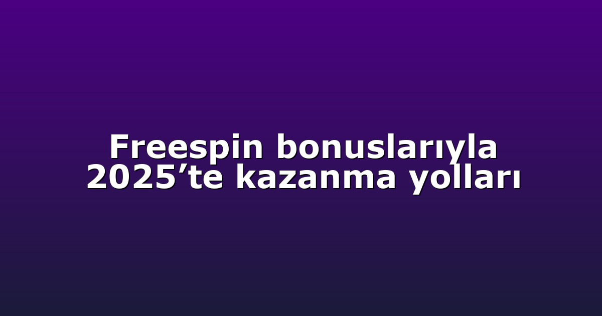 Freespin bonuslarıyla 2025’te kazanma yolları