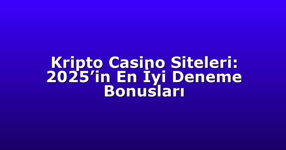 Kripto Casino Siteleri: 2025’in En İyi Deneme Bonusları